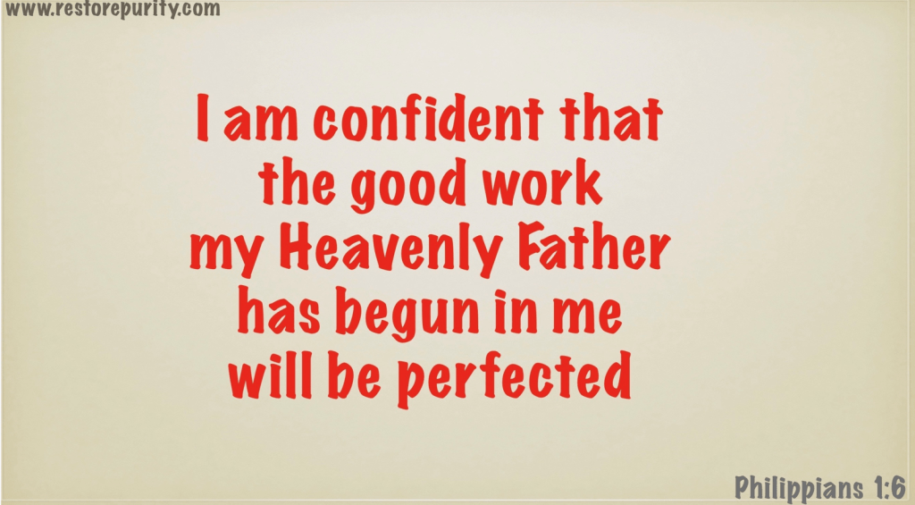 I am confident that the good work my Heavenly Father has begun in me will be perfected