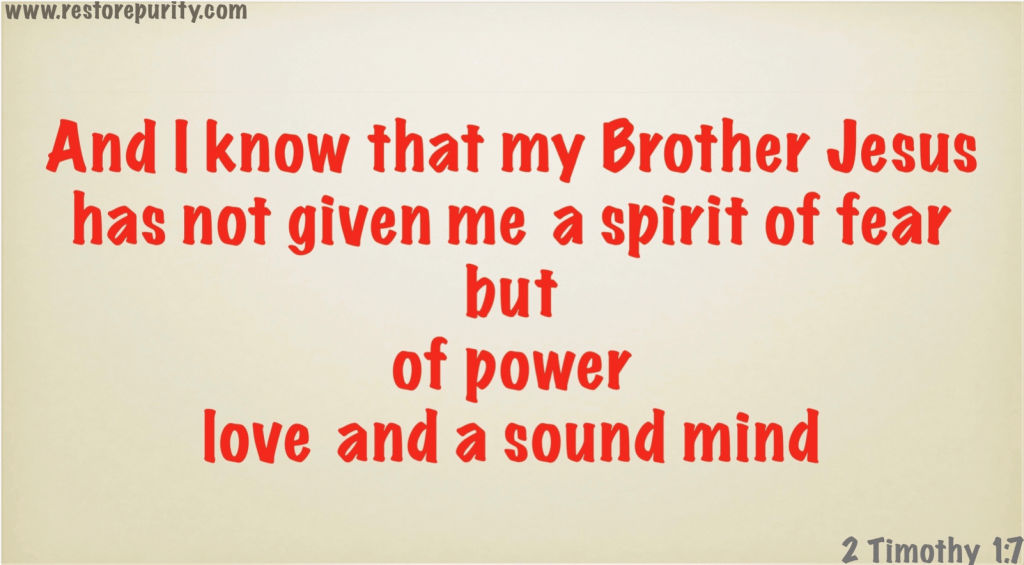And I know that my Brother, Jesus, has not given me a spirit of fear, but of power, love, and a sound mind